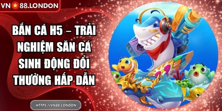 Bắn Cá H5 – Trải Nghiệm Săn Cá Sinh Động Đổi Thưởng Hấp Dẫn 4 Bắn cá H5