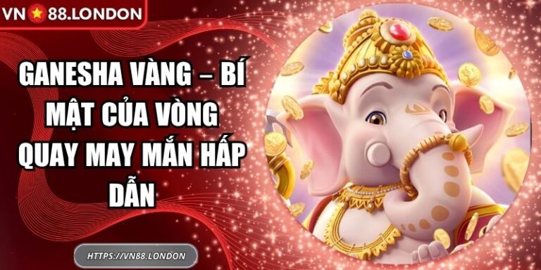 Ganesha Vàng – Bí Mật Của Vòng Quay May Mắn Hấp Dẫn 5 Ganesha Vàng