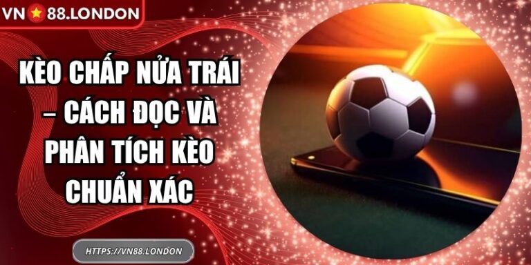 Kèo Chấp Nửa Trái – Cách Đọc Và Phân Tích Kèo Chuẩn Xác 2 Kèo chấp nửa trái