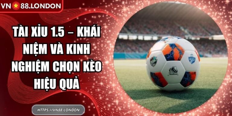Tài Xỉu 1.5 – Khái Niệm Và Kinh Nghiệm Chọn Kèo Hiệu Quả 3 tài xỉu 1.5