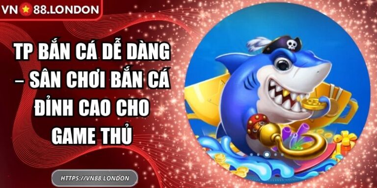 TP Bắn Cá Dễ Dàng – Sân Chơi Bắn Cá Đỉnh Cao Cho Game Thủ 2 TP bắn cá dễ dàng